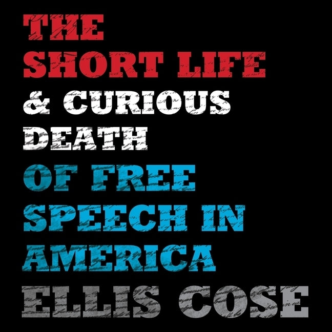 The Short Life and Curious Death of Free Speech in America by Cose, Ellis