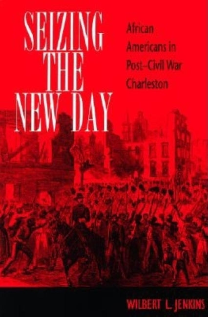 Seizing the New Day: African Americans in Post-Civil War Charleston by Jenkins, Wilbert L.