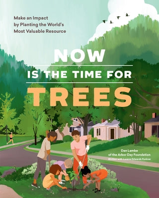 Now Is the Time for Trees: Make an Impact by Planting the Earth's Most Valuable Resource by Arbor Day Foundation