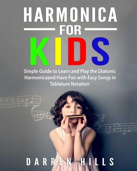 Harmonica for Kids: Simple Guide to Learn and Play the Diatonic Harmonica and Have Fun with Easy Songs in Tablature Notation by Hills, Darren