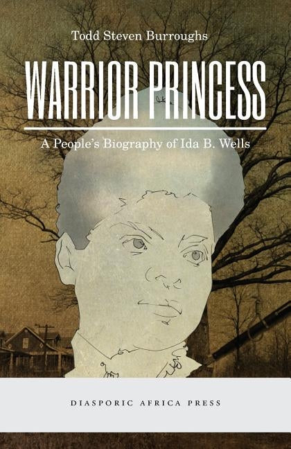 Warrior Princess: A People's Biography of Ida B. Wells by Burroughs, Todd Steven