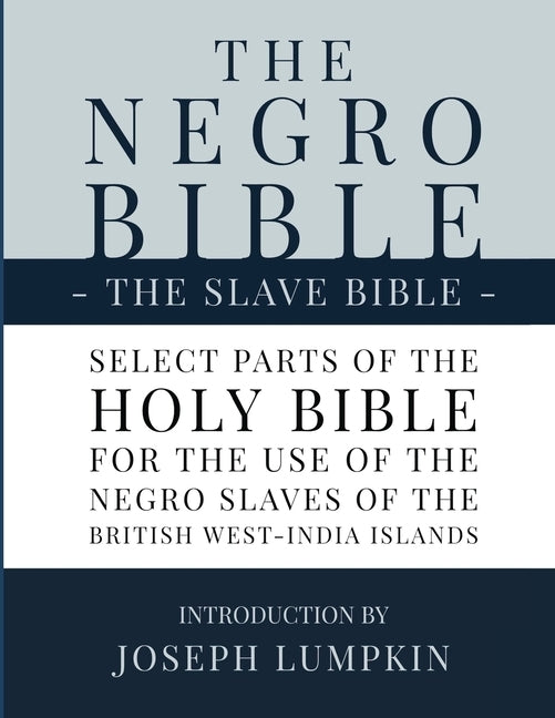 The Negro Bible - The Slave Bible: Select Parts of the Holy Bible, Selected for the use of the Negro Slaves, in the British West-India Islands by Lumpkin, Joseph B.