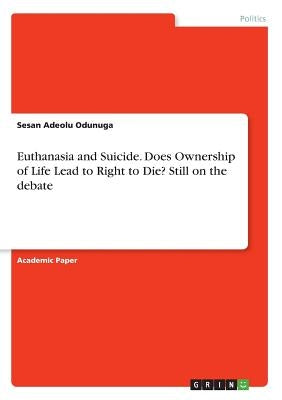 Euthanasia and Suicide. Does Ownership of Life Lead to Right to Die? Still on the debate by Odunuga, Sesan Adeolu