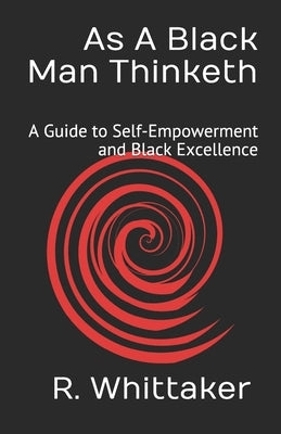 As A Black Man Thinketh: A Guide to Self-Empowerment and Black Excellence by Whittaker, Reggie