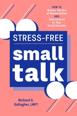 Stress-Free Small Talk: How to Master the Art of Conversation and Take Control of Your Social Anxiety by Gallagher, Richard S.