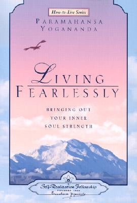 Living Fearlessly: Bringing Out Your Inner Soul Strength by Yogananda, Paramahansa