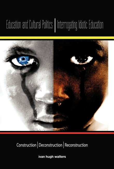 Education and Cultural Politics: Interrogating Idiotic Education by Ivan Hugh Walters, Hugh Walters