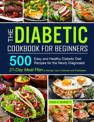 The Diabetic Cookbook for Beginners: 500 Easy and Healthy Diabetic Diet Recipes for the Newly Diagnosed 21-Day Meal Plan to Manage Type 2 Diabetes and by Barrett, Tiara R.