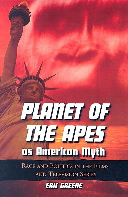 Planet of the Apes as American Myth: Race and Politics in the Films and Television Series by Greene, Eric