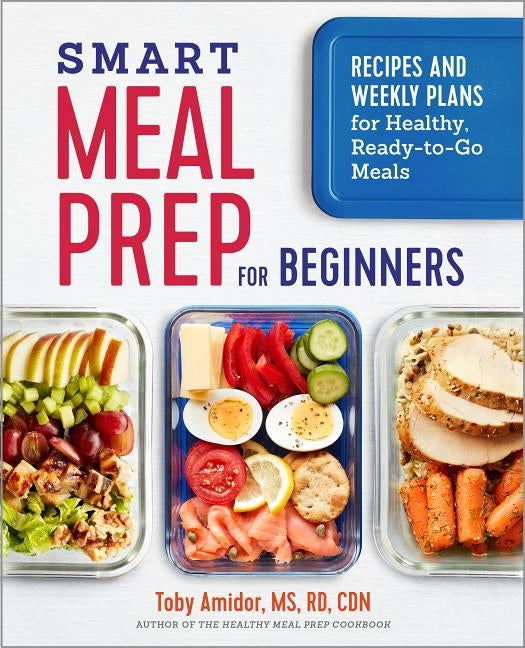 Smart Meal Prep for Beginners: Recipes and Weekly Plans for Healthy, Ready-To-Go Meals by Amidor, Toby, MS Rd Cdn