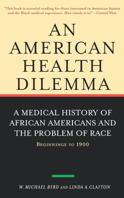 An American Health Dilemma: A Medical History of African Americans and the Problem of Race: Beginnings to 1900 by Byrd, W. Michael