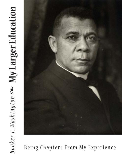 My Larger Education: Being Chapters From My Experience by Washington, Booker T.