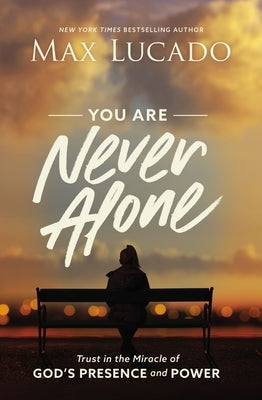 You Are Never Alone: Trust in the Miracle of God's Presence and Power by Lucado, Max