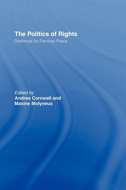 The Politics of Rights: Dilemmas for Feminist Praxis by Cornwall, Andrea
