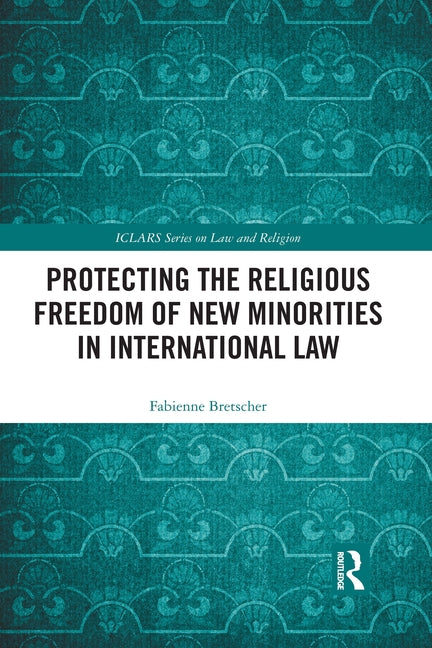 Protecting the Religious Freedom of New Minorities in International Law by Bretscher, Fabienne