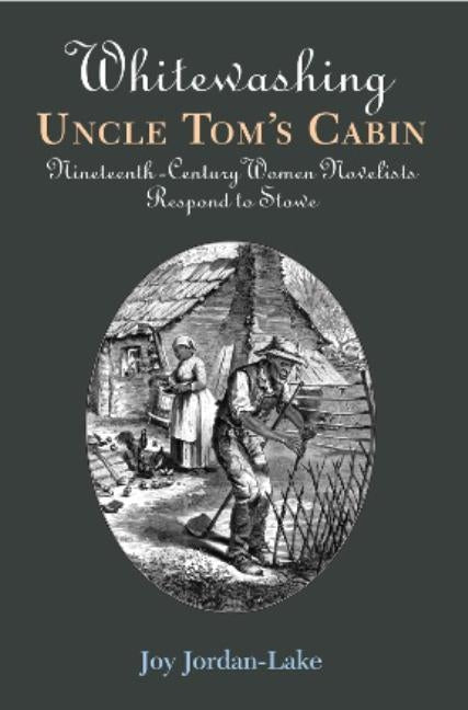 Whitewashing Uncle Tom's Cabin: Nineteenth-Century Women Novelists Respond to Stowe by Jordan-Lake, Joy