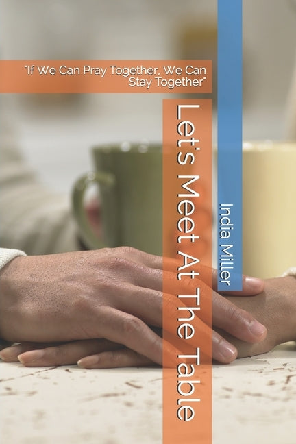 Let's Meet At The Table: "if We Can Pray Together, We Can Stay Together" by Miller, Henry Bernard
