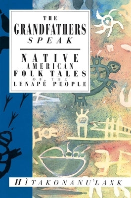 The Grandfathers Speak: Native American Folk Tales of the Lenapé People by Hitakonanu'laxk (Tree Beard)