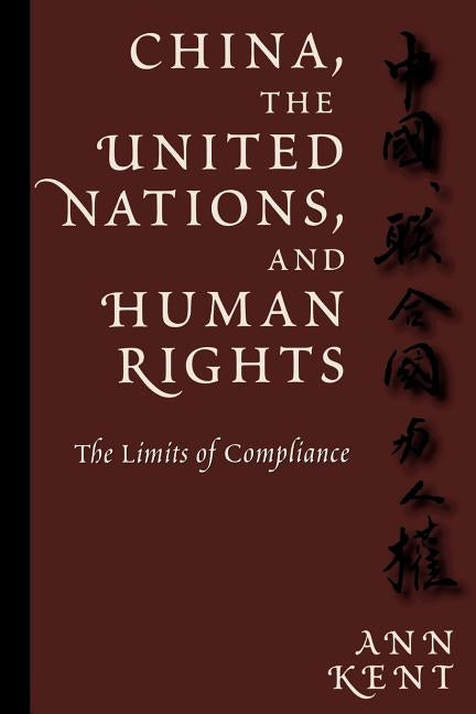 China, the United Nations, and Human Rights: The Limits of Compliance by Kent, Ann