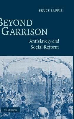 Beyond Garrison: Antislavery and Social Reform by Laurie, Bruce