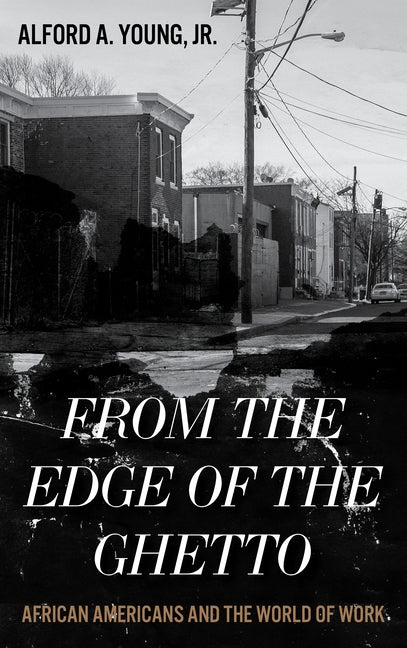 From the Edge of the Ghetto: African Americans and the World of Work by Young, Alford, Jr.