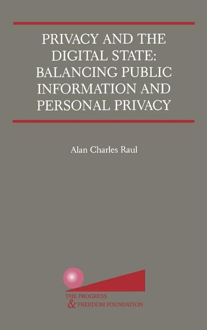 Privacy and the Digital State: Balancing Public Information and Personal Privacy by Raul, Alan Charles