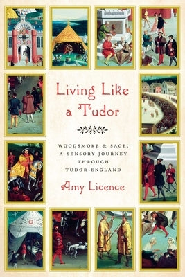 Living Like a Tudor: Woodsmoke and Sage: A Sensory Journey Through Tudor England by Licence, Amy