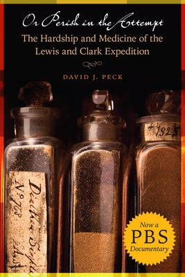 Or Perish in the Attempt: The Hardship and Medicine of the Lewis and Clark Expedition by Peck, David J.