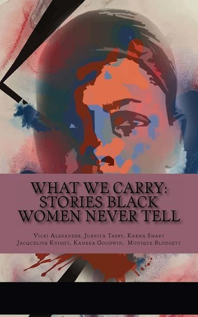 What We Carry: Stories Black Women Never Tell by Tasby, Juanita