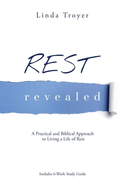 Rest Revealed: A Practical and Biblical Approach to Living a Life of Rest by Troyer, Linda