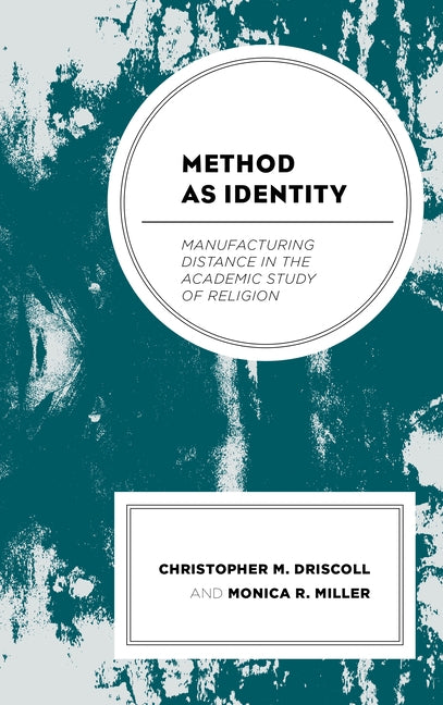 Method as Identity: Manufacturing Distance in the Academic Study of Religion by Driscoll, Christopher M.