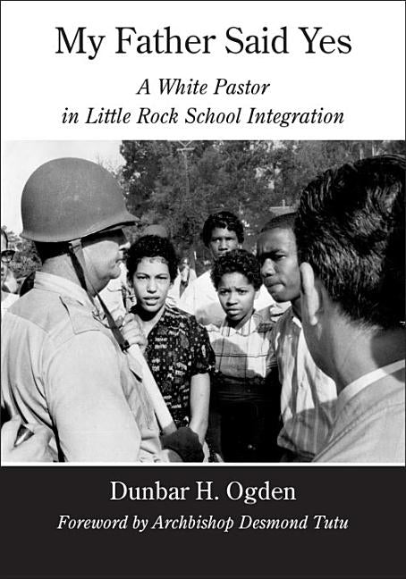 My Father Said Yes: A White Pastor in Little Rock School Integration by Ogden, Dunbar H.