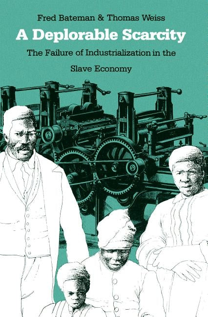 A Deplorable Scarcity: The Failure of Industrialization in the Slave Economy by Bateman, Fred