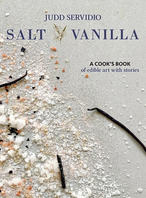 Salt and Vanilla: A Cook's Book of Edible Art with Stories by Servidio, Judd