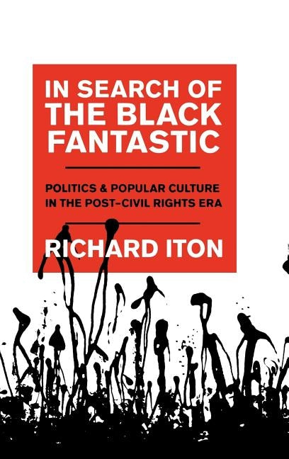 In Search of the Black Fantastic: Politics and Popular Culture in the Post-Civil Rights Era by Iton, Richard