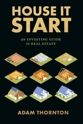 House It Start: An Investing Guide to Real Estate by Thornton, Adam
