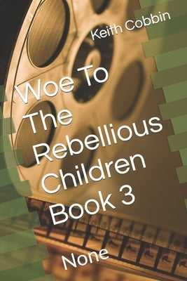 Woe To The Rebellious Children Book 3: None by Cobbin, Keith D.