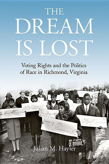 The Dream Is Lost: Voting Rights and the Politics of Race in Richmond, Virginia by Hayter, Julian Maxwell