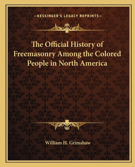 The Official History of Freemasonry Among the Colored People in North America by Grimshaw, William H.