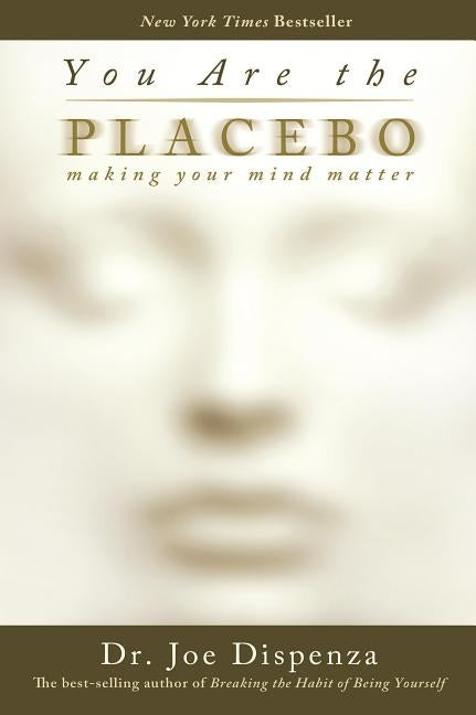 You Are the Placebo: Making Your Mind Matter by Dispenza, Joe