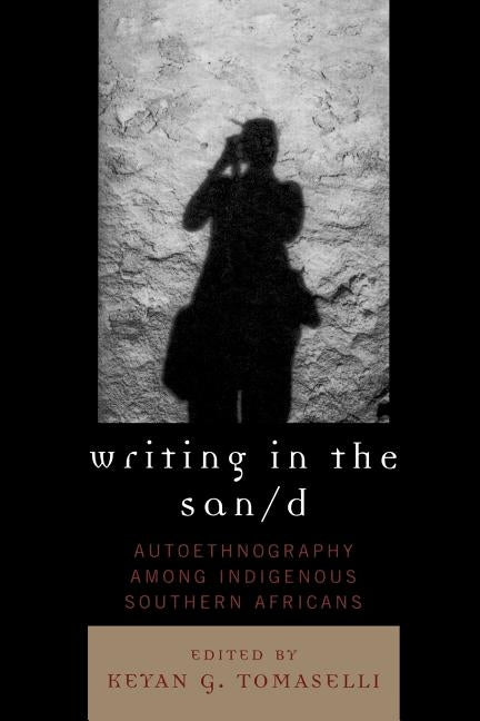 Writing in the San/D: Autoethnography Among Indigenous Southern Africans by Tomaselli, Keyan G.