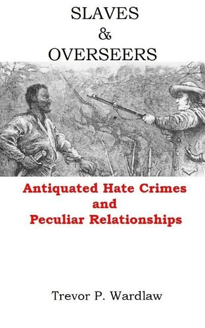 Slaves and Overseers: Antiquated Hate Crimes and Peculiar Relationships by Wardlaw, Trevor P.