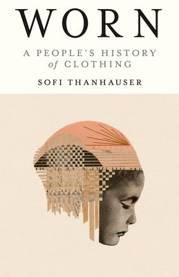 Worn: A People's History of Clothing by Thanhauser, Sofi