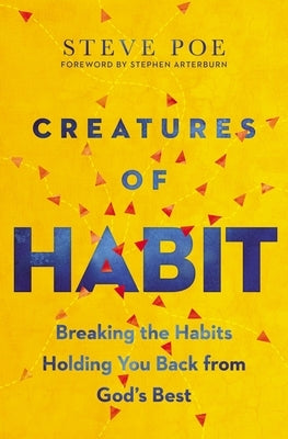 Creatures of Habit: Breaking the Habits Holding You Back from God's Best by Poe, Steve