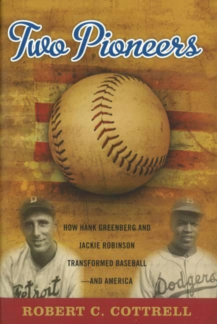 Two Pioneers: How Hank Greenberg and Jackie Robinson Transformed Baseball--And America by Cottrell, Robert C.