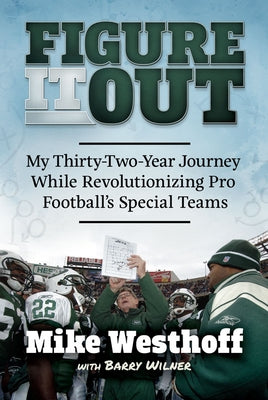 Figure It Out: My Thirty-Two-Year Journey While Revolutionizing Pro Football's Special Teams by Westhoff, Mike