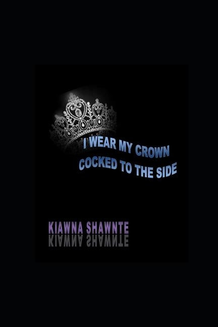 I Wear My Crown Cocked To The Side by Shawnte, Kiawna