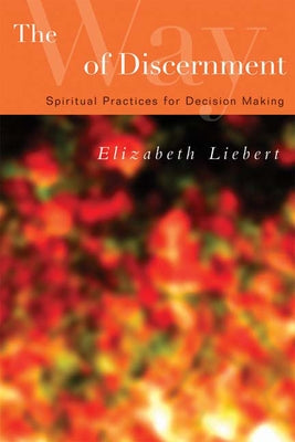 The Way of Discernment: Spiritual Practices for Decision Making by Liebert, Elizabeth