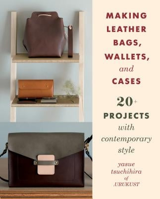 Making Leather Bags, Wallets, and Cases: 20+ Projects with Contemporary Style by Tsuchihira, Yasue