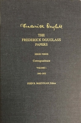 The Frederick Douglass Papers: Series Three: Correspondence, Volume 1: 1842-1852 by Douglass, Frederick
